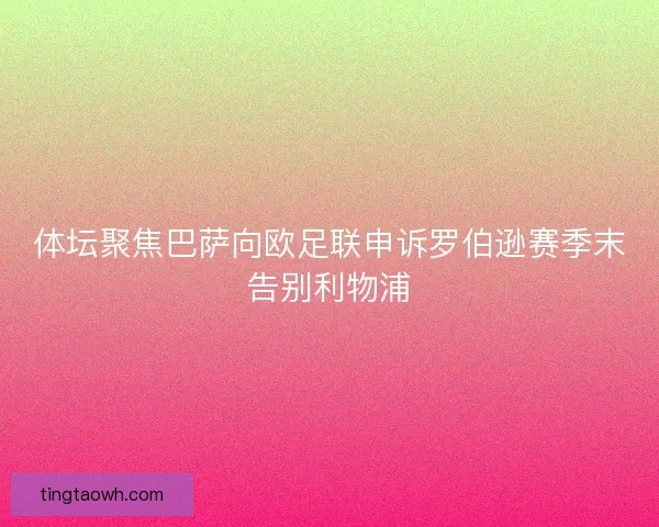 体坛聚焦巴萨向欧足联申诉罗伯逊赛季末告别利物浦
