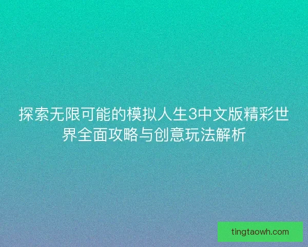 探索无限可能的模拟人生3中文版精彩世界全面攻略与创意玩法解析