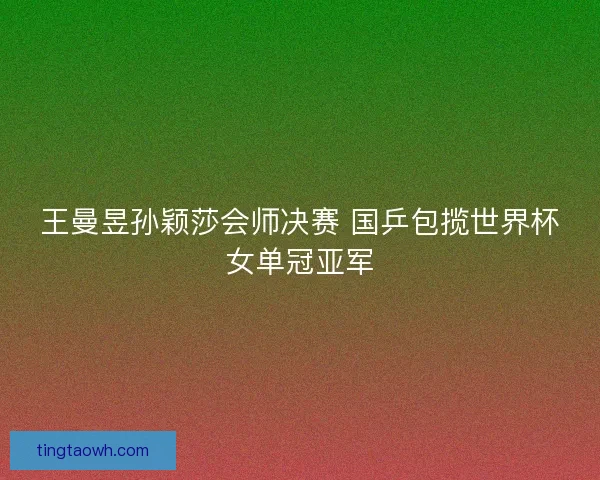 王曼昱孙颖莎会师决赛 国乒包揽世界杯女单冠亚军