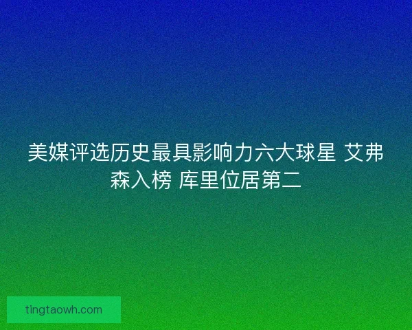 美媒评选历史最具影响力六大球星 艾弗森入榜 库里位居第二