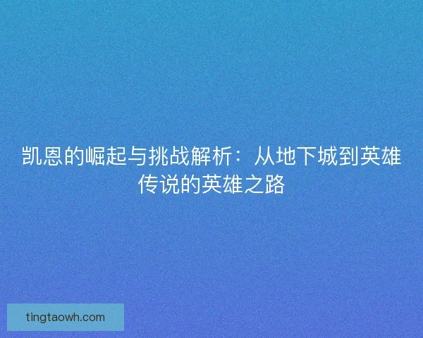凯恩的崛起与挑战解析：从地下城到英雄传说的英雄之路