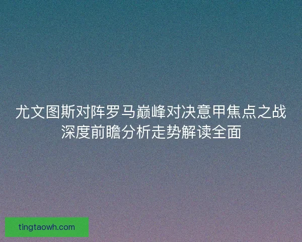 尤文图斯对阵罗马巅峰对决意甲焦点之战深度前瞻分析走势解读全面