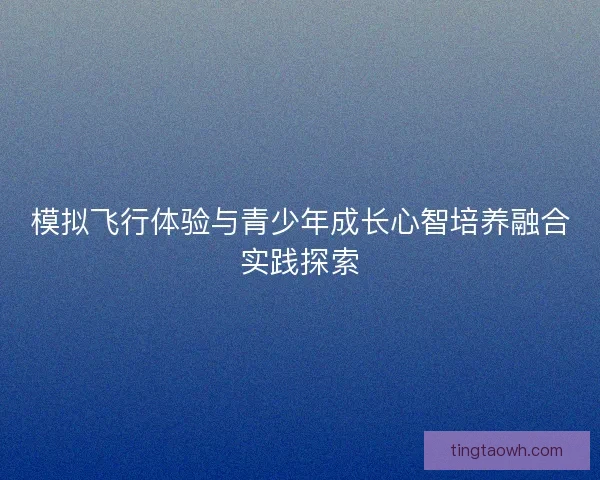 模拟飞行体验与青少年成长心智培养融合实践探索