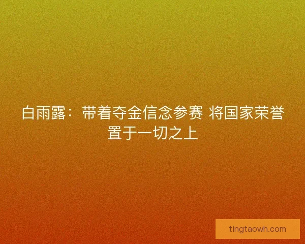 白雨露：带着夺金信念参赛 将国家荣誉置于一切之上