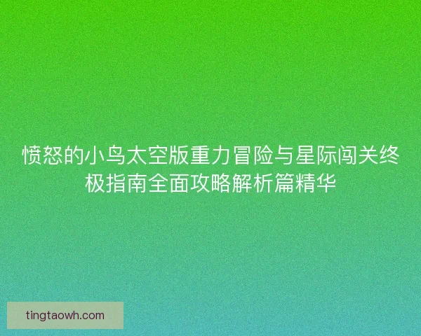 愤怒的小鸟太空版重力冒险与星际闯关终极指南全面攻略解析篇精华