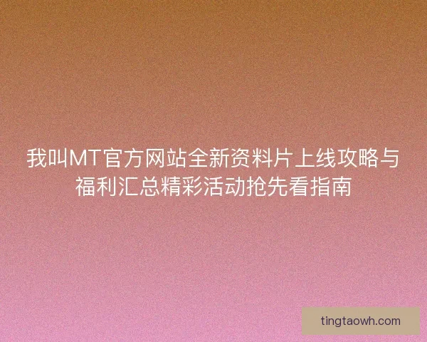 我叫MT官方网站全新资料片上线攻略与福利汇总精彩活动抢先看指南