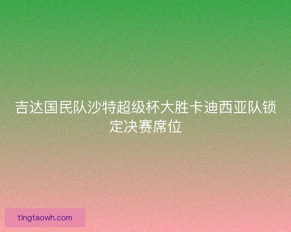 吉达国民队沙特超级杯大胜卡迪西亚队锁定决赛席位 吉达国民队沙特超级杯大胜卡迪西亚队锁定决赛席位