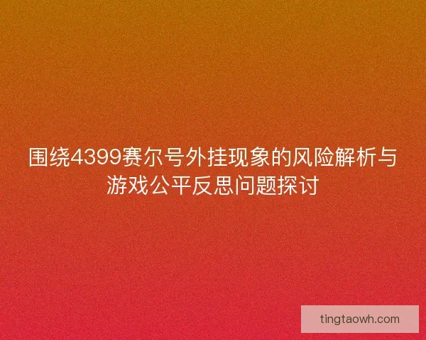 围绕4399赛尔号外挂现象的风险解析与游戏公平反思问题探讨 围绕4399赛尔号外挂现象的风险解析与游戏公平反思问题探讨